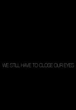 We Still Have to Close Our Eyes