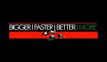 Bigger Faster Better More